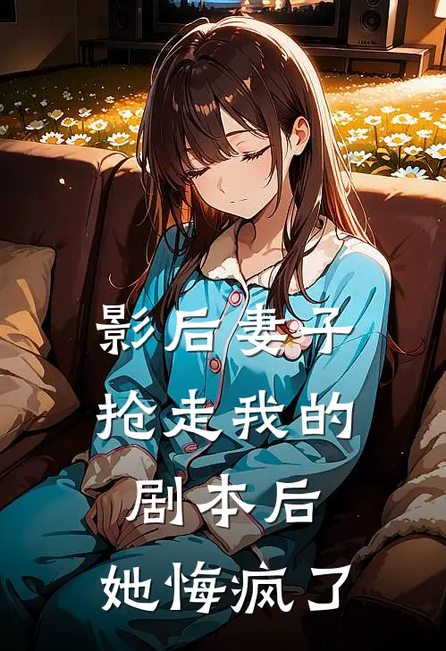 影后妻子抢走我的剧本后，她悔疯了