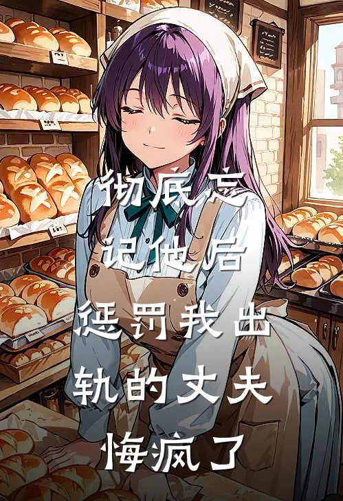 彻底忘记他后，惩罚我出轨的丈夫悔疯了