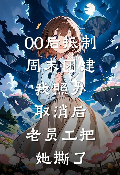 00后抵制周末团建，我照办取消后，老员工把她撕了