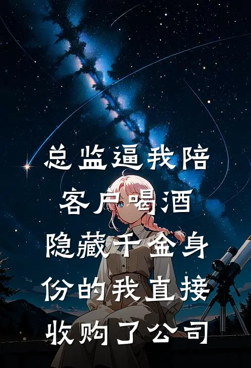总监逼我陪客户喝酒，隐藏千金身份的我直接收购了公司