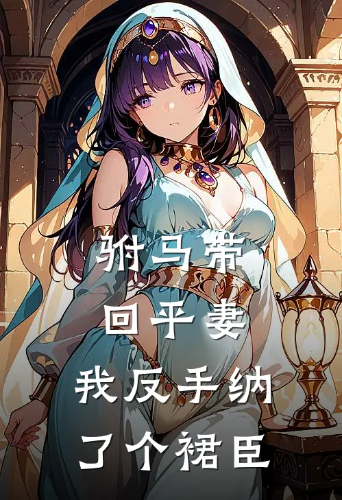 驸马带回平妻，我反手纳了个裙臣