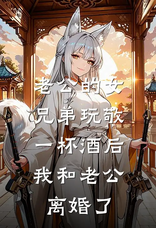 老公的女兄弟玩敬一杯酒后，我和老公离婚了