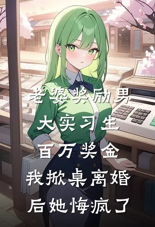 老婆奖励男大实习生百万奖金，我掀桌离婚后她悔疯了