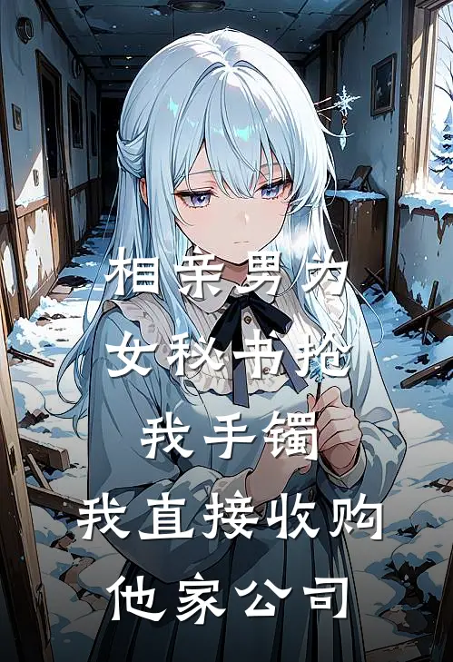 相亲男为女秘书抢我手镯，我直接收购他家公司