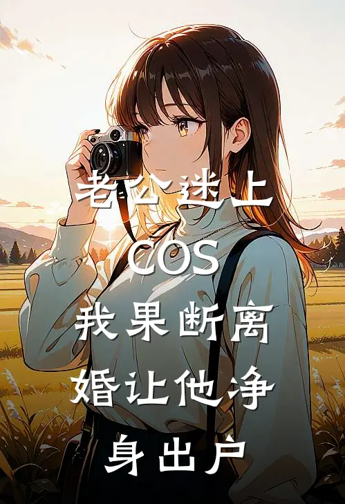老公迷上COS，我果断离婚让他净身出户