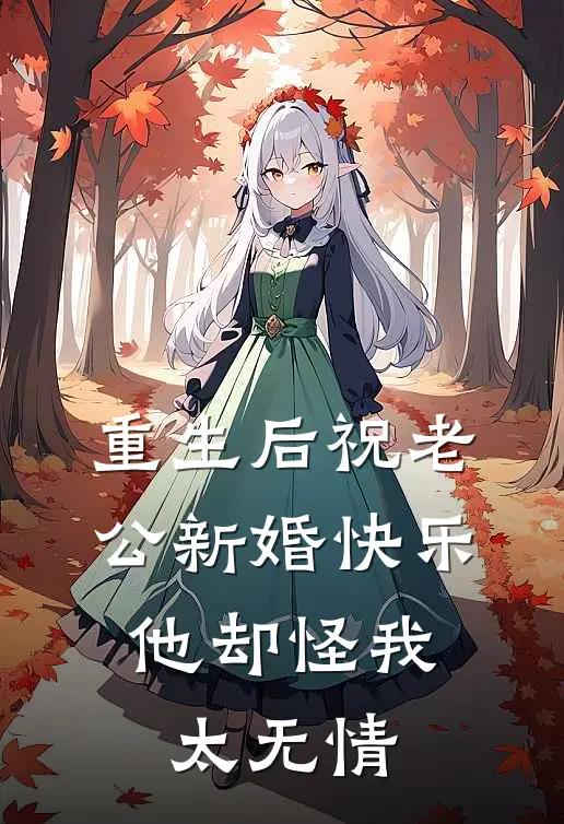 重生后祝老公新婚快乐，他却怪我太无情