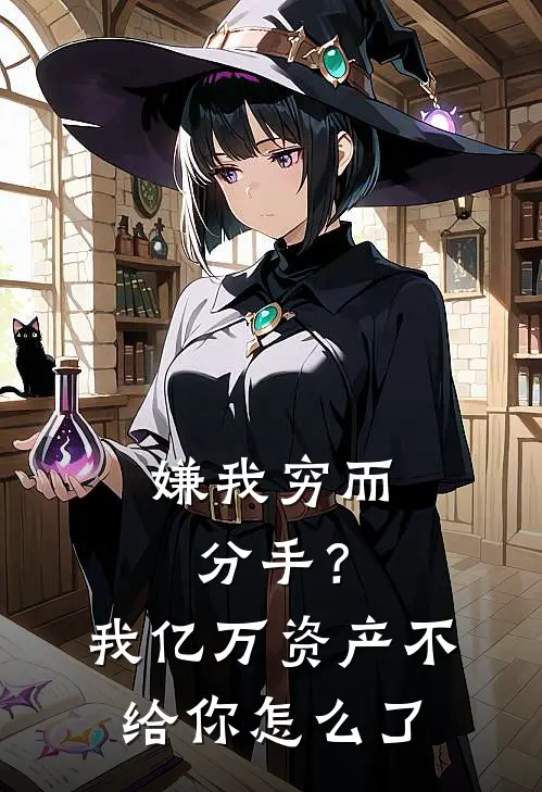 嫌我穷而分手？我亿万资产不给你怎么了