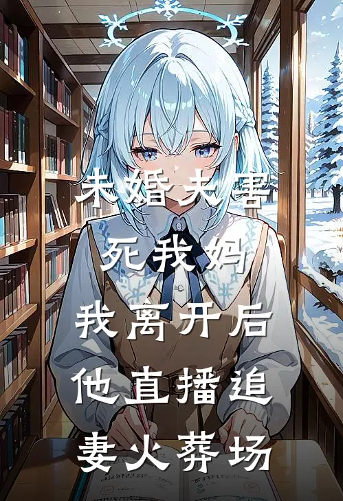 未婚夫害死我妈，我离开后他直播追妻火葬场