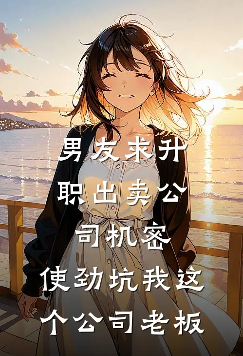 男友求升职出卖公司机密，使劲坑我这个公司老板