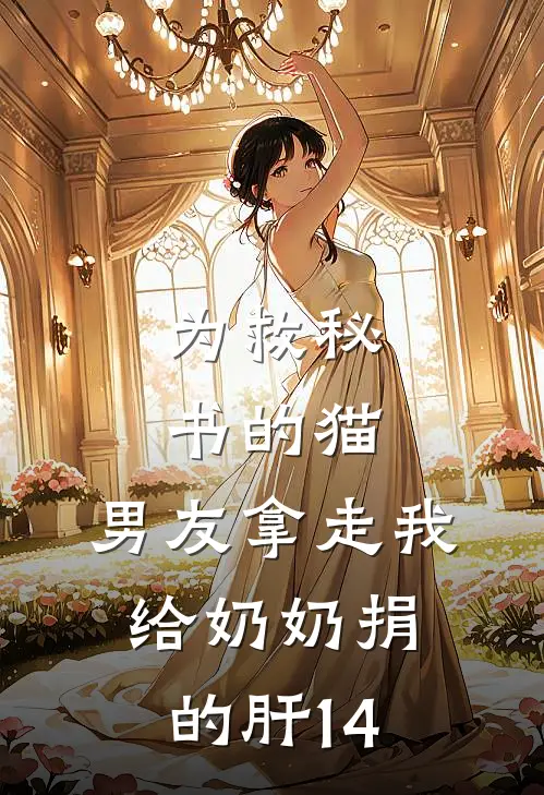 为救秘书的猫，男友拿走我给奶奶捐的肝14