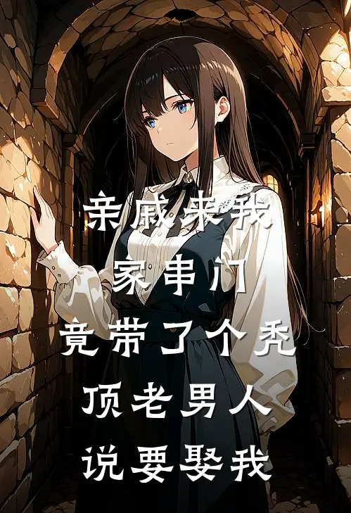 亲戚来我家串门，竟带了个秃顶老男人说要娶我