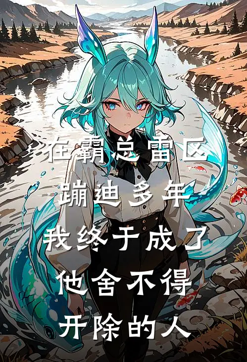 在霸总雷区蹦迪多年，我终于成了他舍不得开除的人