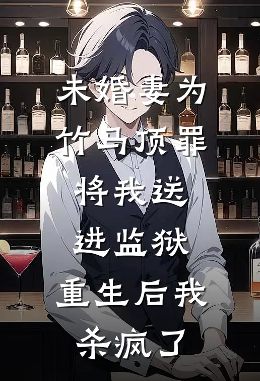 未婚妻为竹马顶罪将我送进监狱，重生后我杀疯了