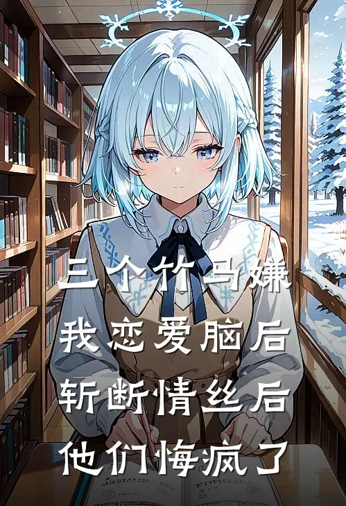 三个竹马嫌我恋爱脑后，斩断情丝后他们悔疯了(姜宁沈周)完结小说_小说完整版免费阅读三个竹马嫌我恋爱脑后，斩断情丝后他们悔疯了姜宁沈周