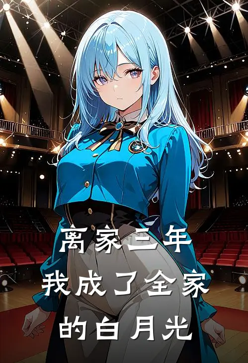 离家三年，我成了全家的白月光(周恩爸爸)在哪看免费小说_已完结小说推荐离家三年，我成了全家的白月光周恩爸爸