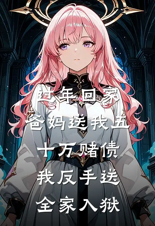 过年回家，爸妈送我五十万赌债，我反手送全家入狱(林晓林浩)网络热门小说_最新章节列表过年回家，爸妈送我五十万赌债，我反手送全家入狱(林晓林浩)