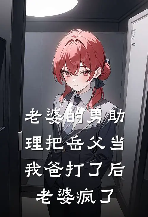 老婆的男助理把岳父当我爸打了后，老婆疯了(陈凡苏总)热门小说_《老婆的男助理把岳父当我爸打了后，老婆疯了》最新章节在线阅读